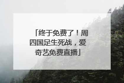 终于免费了！周四国足生死战，爱奇艺免费直播